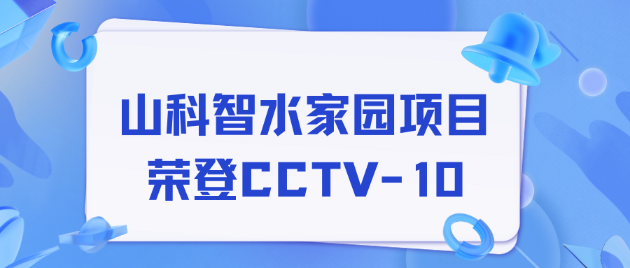 點贊！山科智水家園項目榮獲央視報道！